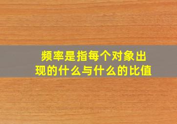 频率是指每个对象出现的什么与什么的比值