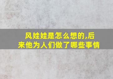 风娃娃是怎么想的,后来他为人们做了哪些事情