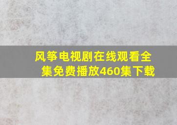 风筝电视剧在线观看全集免费播放460集下载