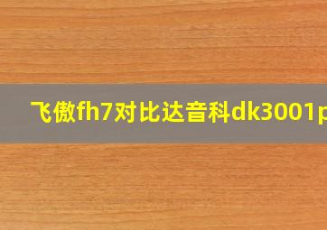 飞傲fh7对比达音科dk3001pro