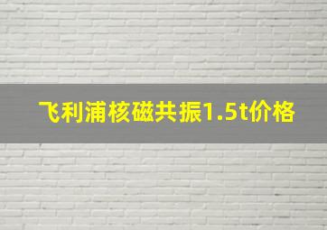 飞利浦核磁共振1.5t价格