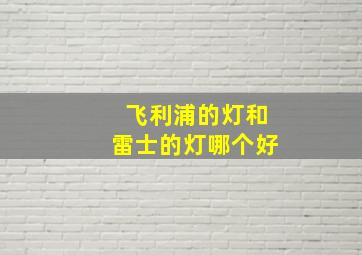 飞利浦的灯和雷士的灯哪个好