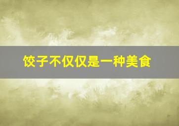 饺子不仅仅是一种美食