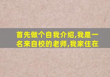 首先做个自我介绍,我是一名来自校的老师,我家住在