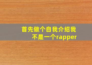 首先做个自我介绍我不是一个rapper