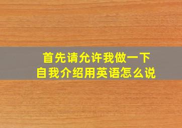 首先请允许我做一下自我介绍用英语怎么说