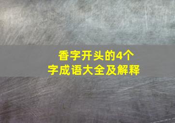 香字开头的4个字成语大全及解释