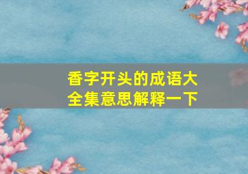 香字开头的成语大全集意思解释一下