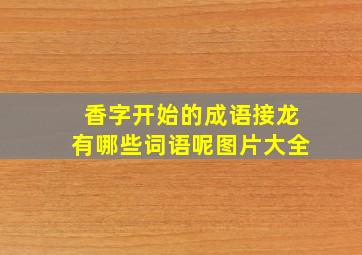 香字开始的成语接龙有哪些词语呢图片大全