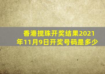 香港搅珠开奖结果2021年11月9日开奖号码是多少