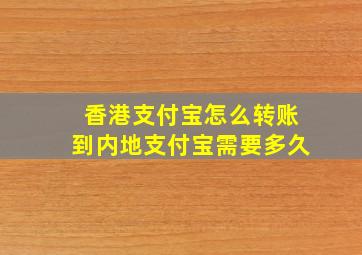 香港支付宝怎么转账到内地支付宝需要多久