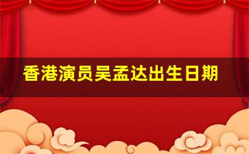 香港演员吴孟达出生日期