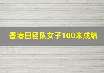 香港田径队女子100米成绩