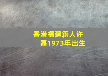 香港福建籍人许磊1973年出生