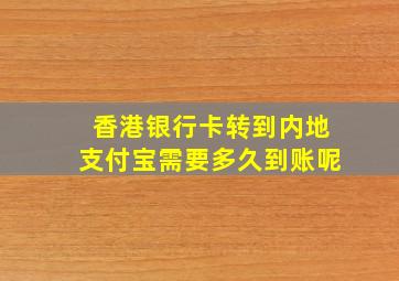 香港银行卡转到内地支付宝需要多久到账呢