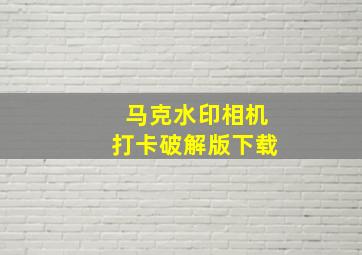 马克水印相机打卡破解版下载