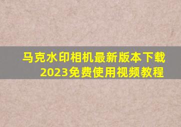 马克水印相机最新版本下载2023免费使用视频教程