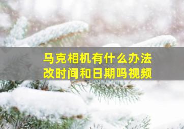 马克相机有什么办法改时间和日期吗视频