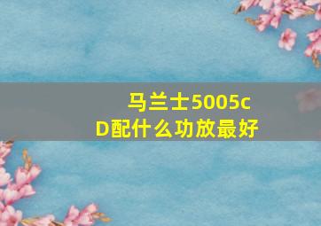 马兰士5005cD配什么功放最好