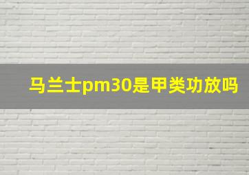 马兰士pm30是甲类功放吗