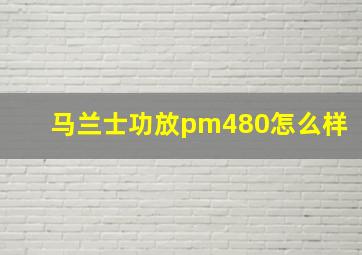 马兰士功放pm480怎么样