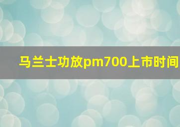 马兰士功放pm700上市时间