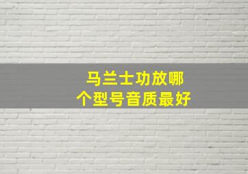 马兰士功放哪个型号音质最好