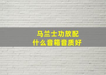 马兰士功放配什么音箱音质好