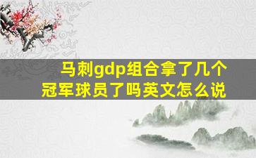 马刺gdp组合拿了几个冠军球员了吗英文怎么说