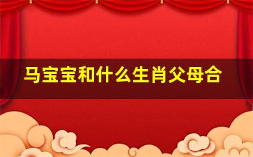 马宝宝和什么生肖父母合