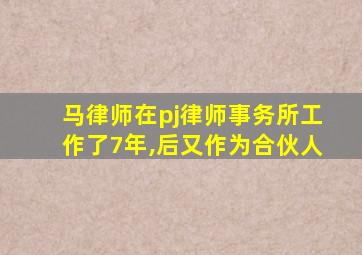 马律师在pj律师事务所工作了7年,后又作为合伙人