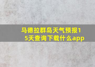 马德拉群岛天气预报15天查询下载什么app