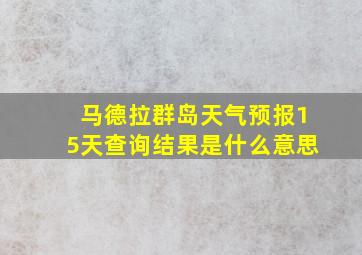 马德拉群岛天气预报15天查询结果是什么意思