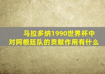 马拉多纳1990世界杯中对阿根廷队的贡献作用有什么