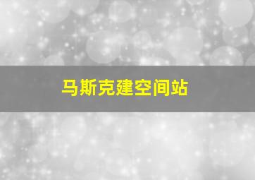 马斯克建空间站