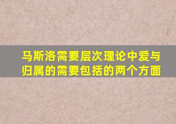 马斯洛需要层次理论中爱与归属的需要包括的两个方面