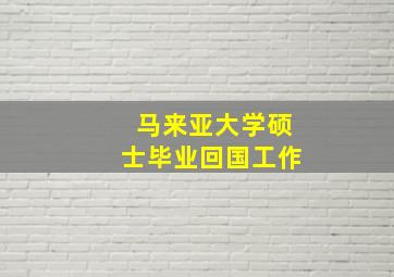 马来亚大学硕士毕业回国工作