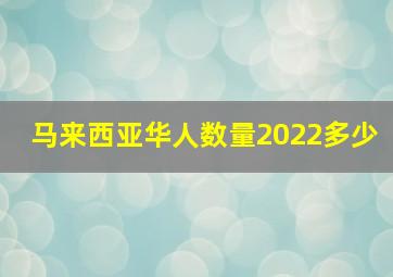 马来西亚华人数量2022多少