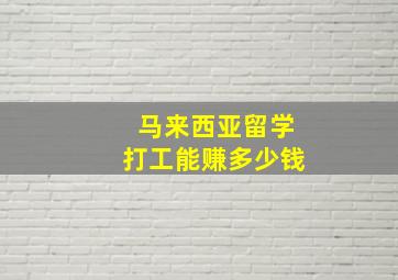 马来西亚留学打工能赚多少钱