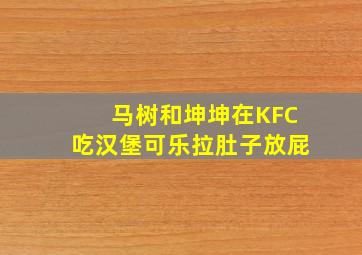 马树和坤坤在KFC吃汉堡可乐拉肚子放屁