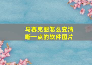 马赛克图怎么变清晰一点的软件图片