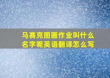 马赛克图画作业叫什么名字呢英语翻译怎么写