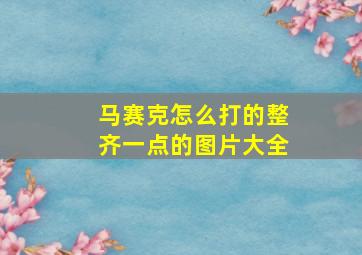 马赛克怎么打的整齐一点的图片大全