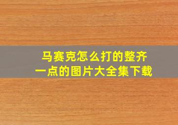 马赛克怎么打的整齐一点的图片大全集下载