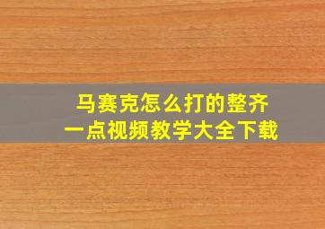 马赛克怎么打的整齐一点视频教学大全下载