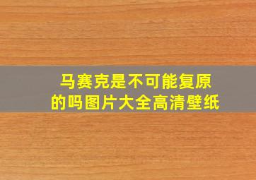 马赛克是不可能复原的吗图片大全高清壁纸