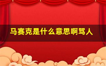 马赛克是什么意思啊骂人