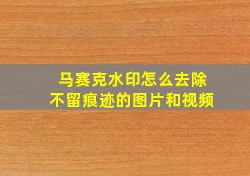 马赛克水印怎么去除不留痕迹的图片和视频