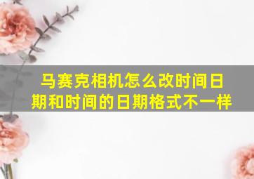 马赛克相机怎么改时间日期和时间的日期格式不一样