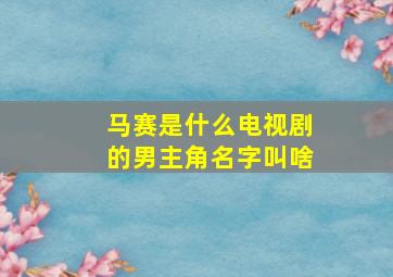 马赛是什么电视剧的男主角名字叫啥